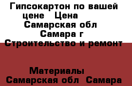 Гипсокартон по вашей цене › Цена ­ 100 - Самарская обл., Самара г. Строительство и ремонт » Материалы   . Самарская обл.,Самара г.